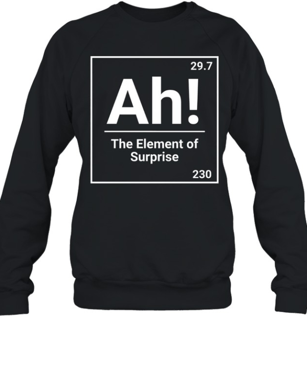 Ah The Element Of Surprise Science Chemistry Pun  Unisex Sweatshirt
