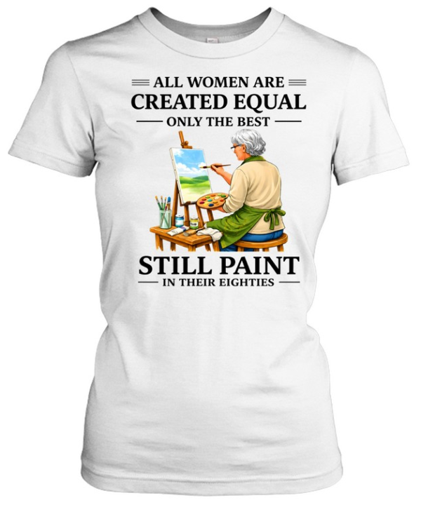All Women Are Created Equal Only The Best Still Sew Paint Their Eighties  Classic Women's T-shirt