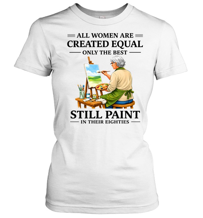 All Women Are Created Equal Only The Best Still Sew Paint Their Eighties Classic Women's T-shirt