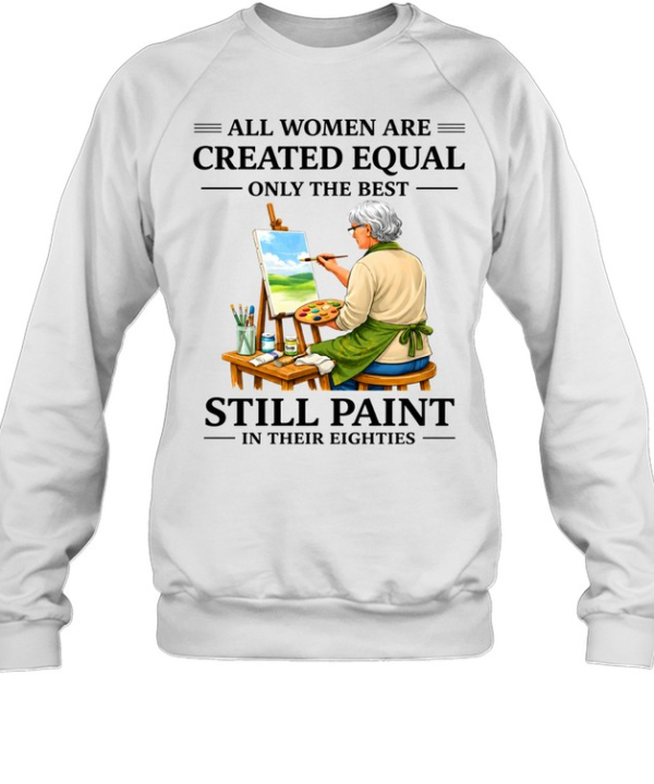 All Women Are Created Equal Only The Best Still Sew Paint Their Eighties Unisex Sweatshirt