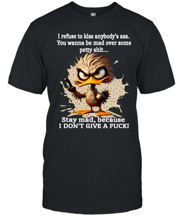 Duck I Refuse To Kiss Anybody's Ass You Wanna Be Mad Over Some Petty Shit Stay Mad Because I Don't Give A Fuck  Classic Men's T-shirt