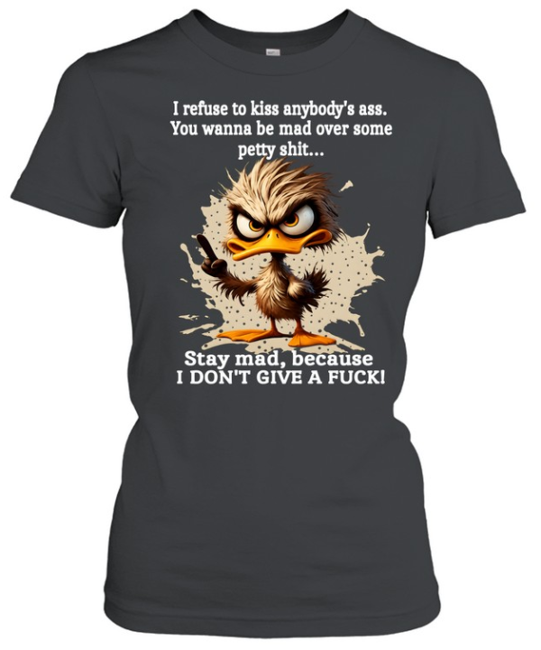 Duck I Refuse To Kiss Anybody's Ass You Wanna Be Mad Over Some Petty Shit Stay Mad Because I Don't Give A Fuck  Classic Women's T-shirt