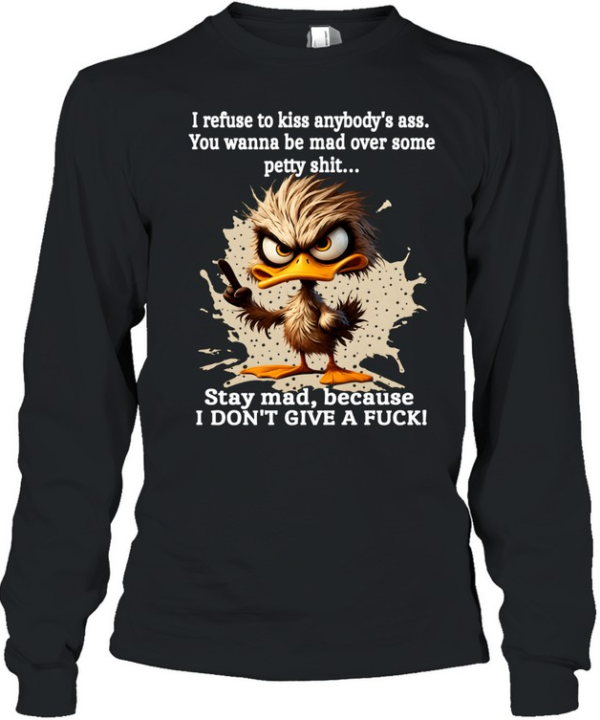 Duck I Refuse To Kiss Anybody's Ass You Wanna Be Mad Over Some Petty Shit Stay Mad Because I Don't Give A Fuck  Long Sleeved T-shirt