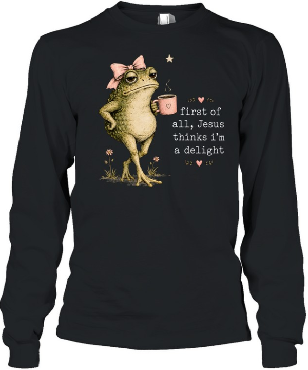 First Of All Jesus Thinks I’m A Delight  Long Sleeved T-shirt