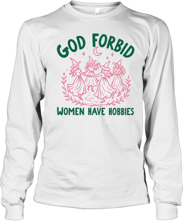 God Forbid Women Have Hobbies  Long Sleeved T-shirt