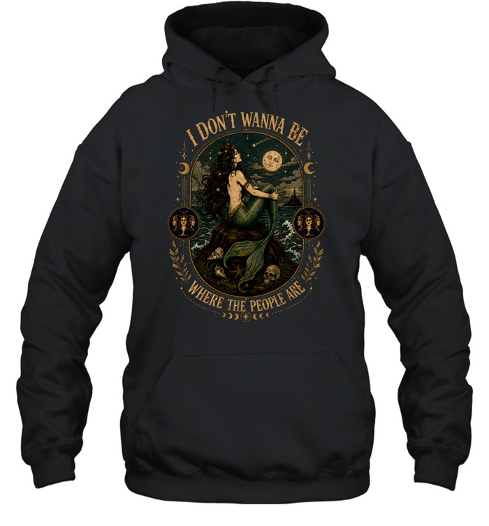 I Don't Wanna Be Where The People Are Siren Mermaid Vintage Graphic Unisex Hoodie I Don't Wanna Be Where The People Are Siren Mermaid Vintage Graphic Unisex Hoodie