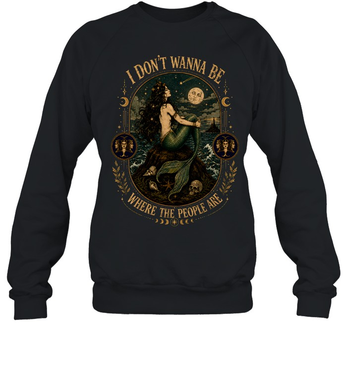 I Don't Wanna Be Where The People Are Siren Mermaid Vintage Graphic Unisex Sweatshirt I Don't Wanna Be Where The People Are Siren Mermaid Vintage Graphic Unisex Sweatshirt