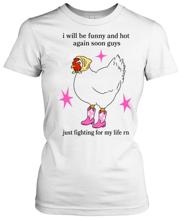 I Will Be Funny And Hot Again Soon Guys Just Fighting For My Life Rn  Classic Women's T-shirt