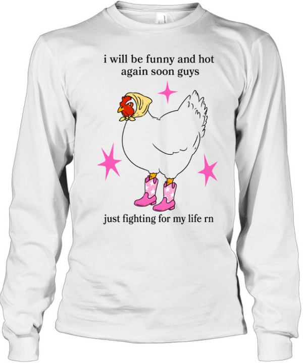 I Will Be Funny And Hot Again Soon Guys Just Fighting For My Life Rn  Long Sleeved T-shirt