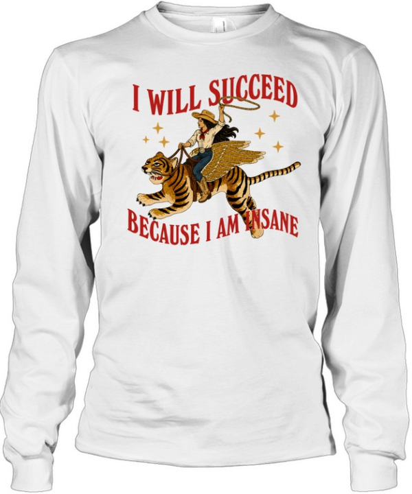 I will succeed because I am insane shirt Long Sleeved T-shirt