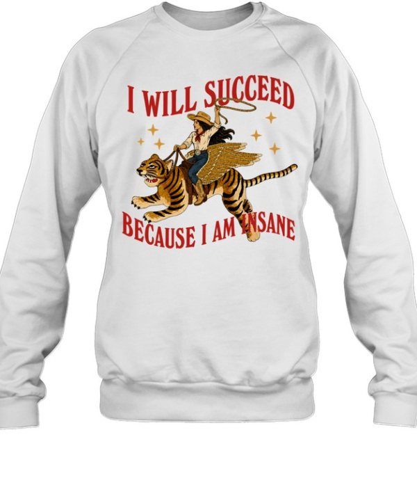 I will succeed because I am insane shirt Unisex Sweatshirt