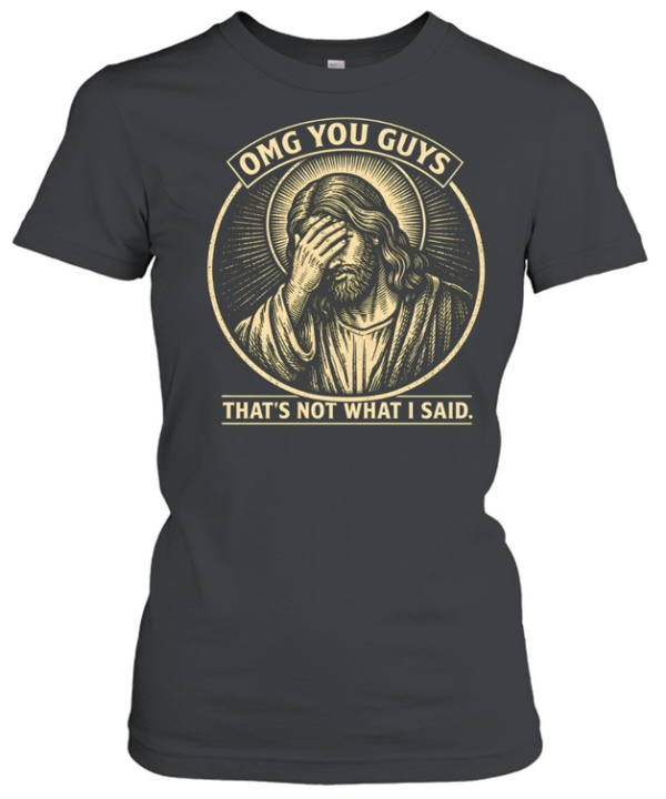 OMG You Guys That's Not What I Said Jesus Facepalm  Classic Women's T-shirt