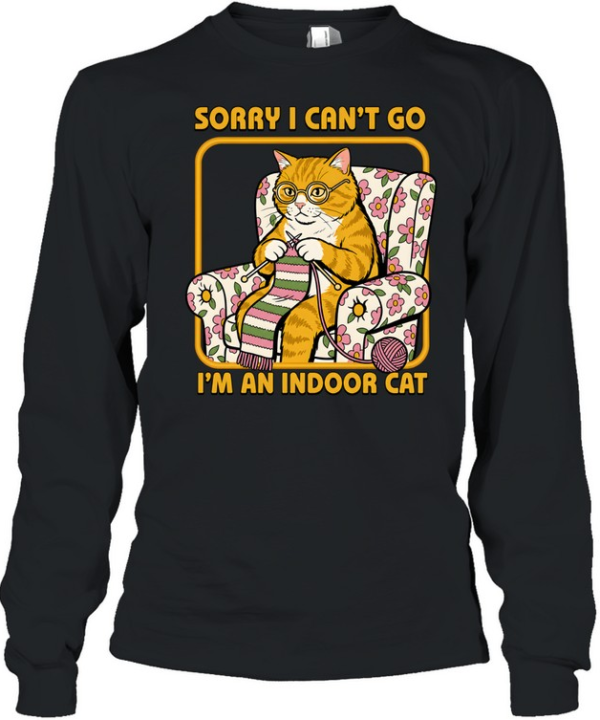 Sorry I Can't Go I'm an Indoor Cat  Long Sleeved T-shirt
