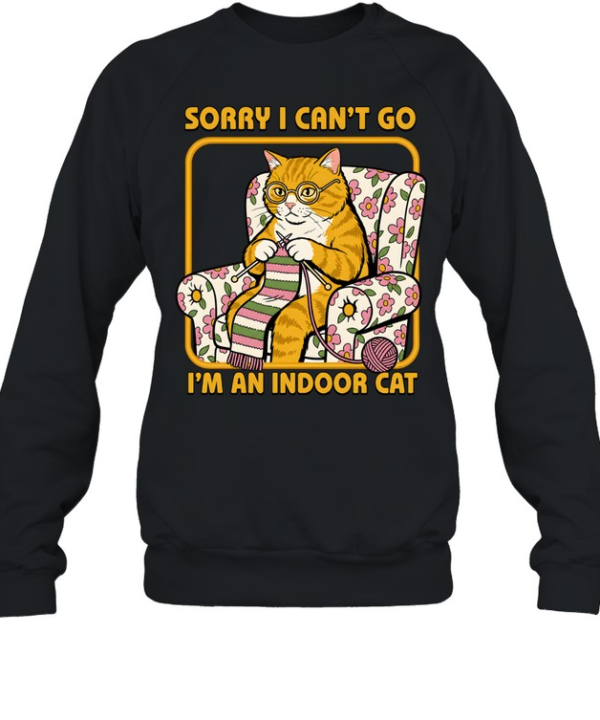 Sorry I Can't Go I'm an Indoor Cat  Unisex Sweatshirt