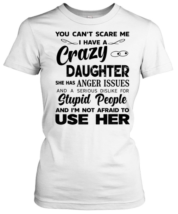 You can’t scare me I have a crazy daughter she has anger issues humor shirt Classic Women's T-shirt