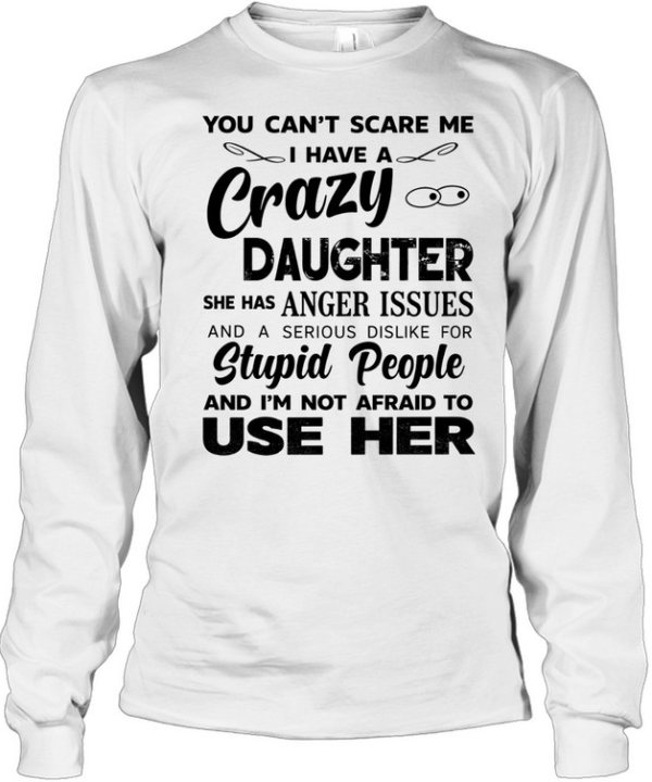 You can’t scare me I have a crazy daughter she has anger issues humor shirt Long Sleeved T-shirt