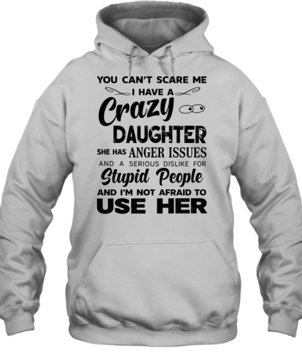 You can’t scare me I have a crazy daughter she has anger issues humor shirt Unisex Hoodie