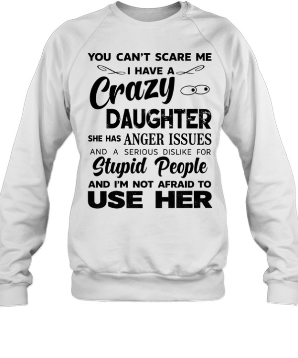 You can’t scare me I have a crazy daughter she has anger issues humor shirt Unisex Sweatshirt
